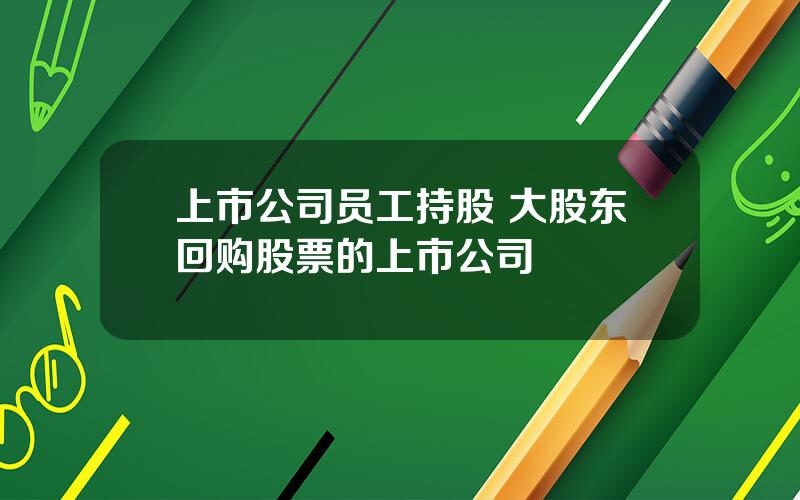 上市公司员工持股 大股东回购股票的上市公司